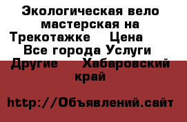 Экологическая вело мастерская на Трекотажке. › Цена ­ 10 - Все города Услуги » Другие   . Хабаровский край